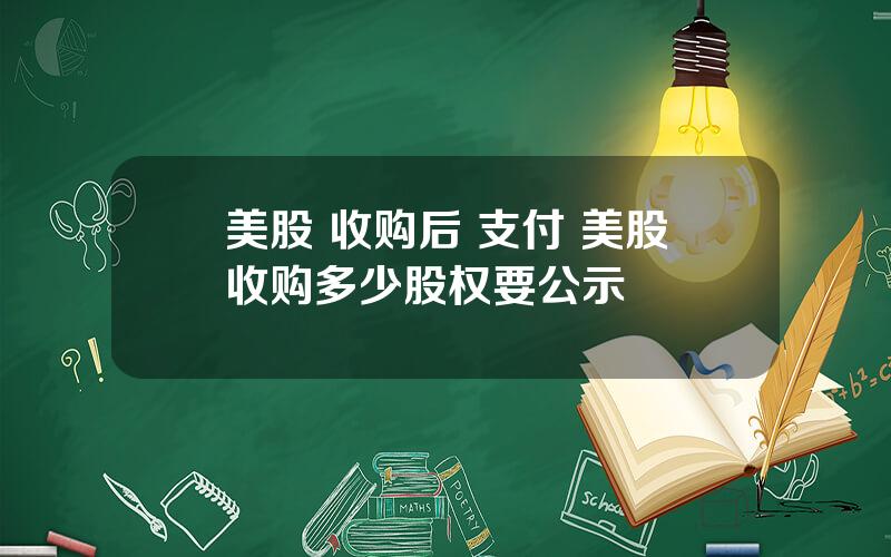 美股 收购后 支付 美股收购多少股权要公示